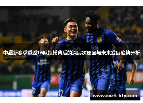 中超新赛季重返16队规模背后的深层次原因与未来发展趋势分析