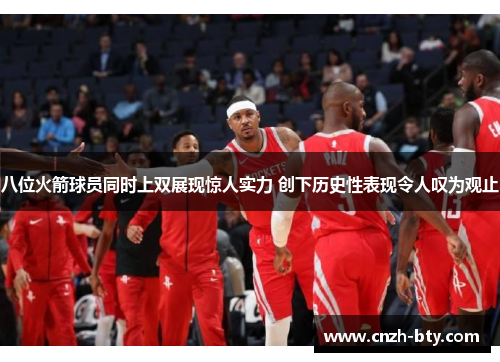 八位火箭球员同时上双展现惊人实力 创下历史性表现令人叹为观止 八位火箭球员同时上双展现惊人实力 创下历史性表现令人叹为观止