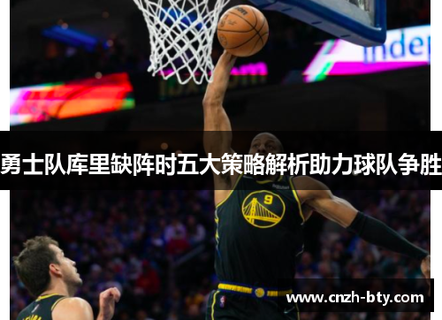 勇士队库里缺阵时五大策略解析助力球队争胜 勇士队库里缺阵时五大策略解析助力球队争胜