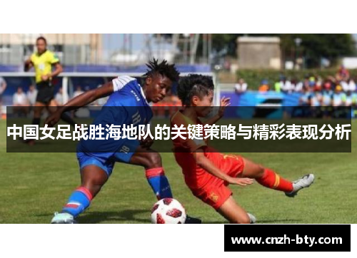 中国女足战胜海地队的关键策略与精彩表现分析