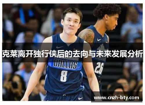 克莱离开独行侠后的去向与未来发展分析 克莱离开独行侠后的去向与未来发展分析