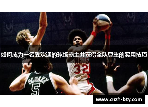 如何成为一名受欢迎的球场霸主并获得全队尊重的实用技巧 如何成为一名受欢迎的球场霸主并获得全队尊重的实用技巧