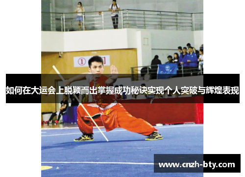 如何在大运会上脱颖而出掌握成功秘诀实现个人突破与辉煌表现 如何在大运会上脱颖而出掌握成功秘诀实现个人突破与辉煌表现