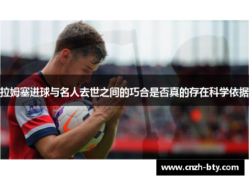 拉姆塞进球与名人去世之间的巧合是否真的存在科学依据 拉姆塞进球与名人去世之间的巧合是否真的存在科学依据