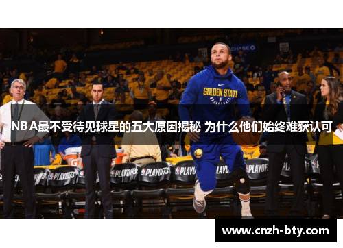 NBA最不受待见球星的五大原因揭秘 为什么他们始终难获认可 NBA最不受待见球星的五大原因揭秘 为什么他们始终难获认可