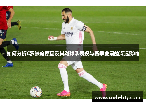 如何分析C罗缺席原因及其对球队表现与赛季发展的深远影响 如何分析C罗缺席原因及其对球队表现与赛季发展的深远影响