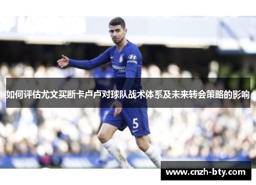 如何评估尤文买断卡卢卢对球队战术体系及未来转会策略的影响