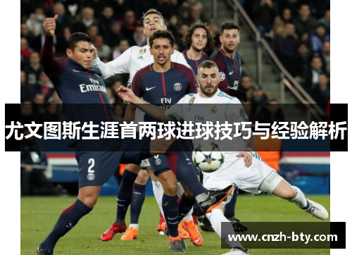 尤文图斯生涯首两球进球技巧与经验解析