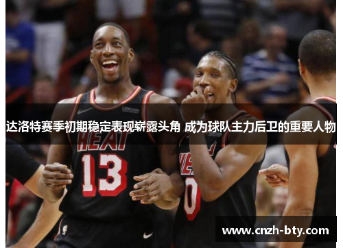 达洛特赛季初期稳定表现崭露头角 成为球队主力后卫的重要人物 达洛特赛季初期稳定表现崭露头角 成为球队主力后卫的重要人物