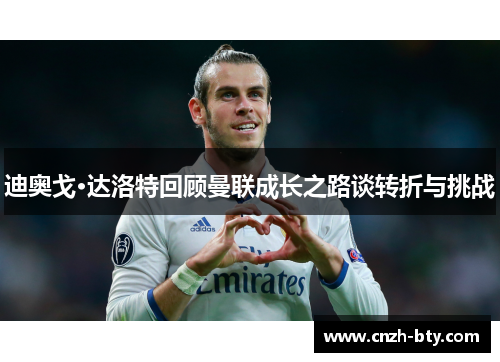 迪奥戈·达洛特回顾曼联成长之路谈转折与挑战