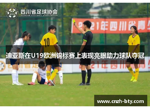 迪亚斯在U19欧洲锦标赛上表现亮眼助力球队夺冠