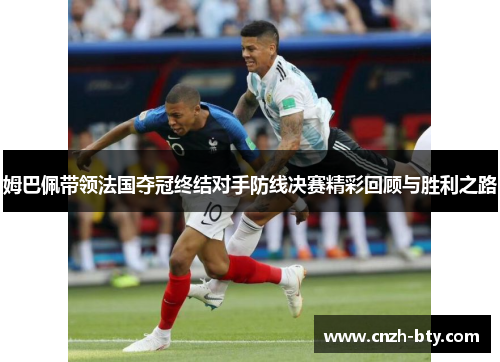 姆巴佩带领法国夺冠终结对手防线决赛精彩回顾与胜利之路 姆巴佩带领法国夺冠终结对手防线决赛精彩回顾与胜利之路