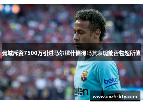 曼城斥资7500万引进马尔穆什值得吗其表现能否物超所值 曼城斥资7500万引进马尔穆什值得吗其表现能否物超所值