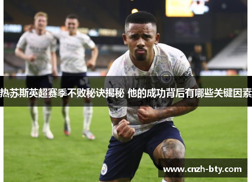 热苏斯英超赛季不败秘诀揭秘 他的成功背后有哪些关键因素 热苏斯英超赛季不败秘诀揭秘 他的成功背后有哪些关键因素