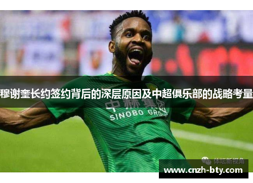 穆谢奎长约签约背后的深层原因及中超俱乐部的战略考量 穆谢奎长约签约背后的深层原因及中超俱乐部的战略考量