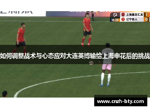 如何调整战术与心态应对大连英博输给上海申花后的挑战 如何调整战术与心态应对大连英博输给上海申花后的挑战