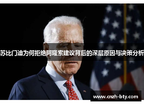 苏比门迪为何拒绝阿隆索建议背后的深层原因与决策分析 苏比门迪为何拒绝阿隆索建议背后的深层原因与决策分析