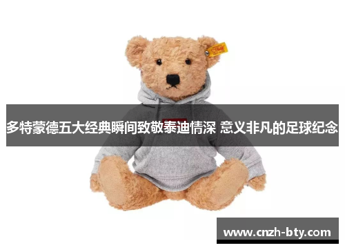 多特蒙德五大经典瞬间致敬泰迪情深 意义非凡的足球纪念