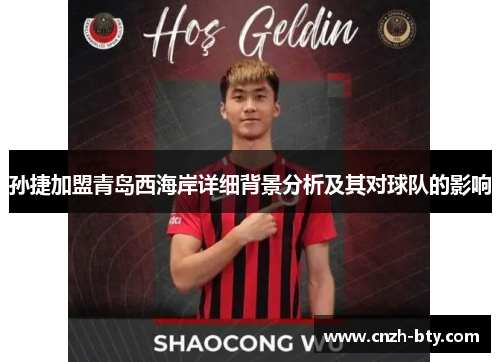 孙捷加盟青岛西海岸详细背景分析及其对球队的影响 孙捷加盟青岛西海岸详细背景分析及其对球队的影响