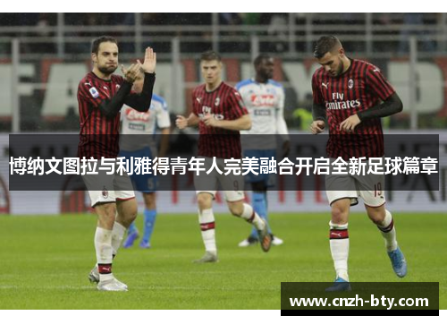 博纳文图拉与利雅得青年人完美融合开启全新足球篇章