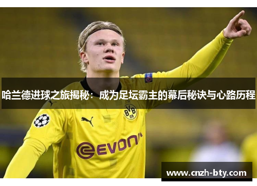 哈兰德进球之旅揭秘：成为足坛霸主的幕后秘诀与心路历程