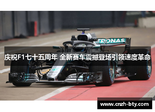 庆祝F1七十五周年 全新赛车震撼登场引领速度革命 庆祝F1七十五周年 全新赛车震撼登场引领速度革命