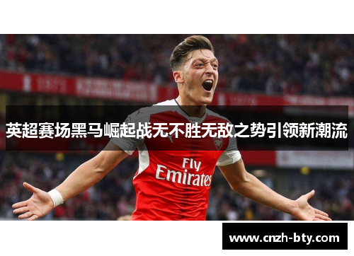 英超赛场黑马崛起战无不胜无敌之势引领新潮流