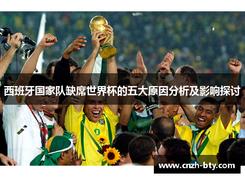 西班牙国家队缺席世界杯的五大原因分析及影响探讨 西班牙国家队缺席世界杯的五大原因分析及影响探讨