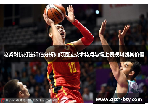 赵睿对抗打法评估分析如何通过技术特点与场上表现判断其价值 赵睿对抗打法评估分析如何通过技术特点与场上表现判断其价值
