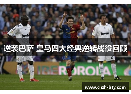 逆袭巴萨 皇马四大经典逆转战役回顾