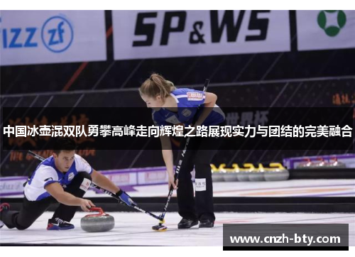 中国冰壶混双队勇攀高峰走向辉煌之路展现实力与团结的完美融合 中国冰壶混双队勇攀高峰走向辉煌之路展现实力与团结的完美融合