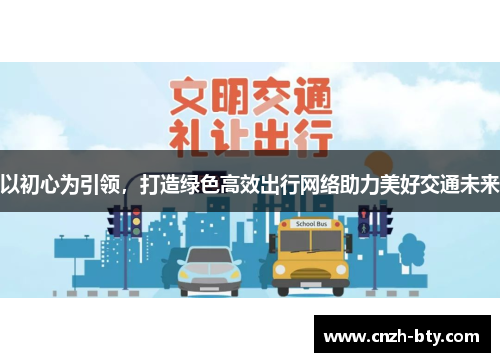 以初心为引领,打造绿色高效出行网络助力美好交通未来 以初心为引领,打造绿色高效出行网络助力美好交通未来