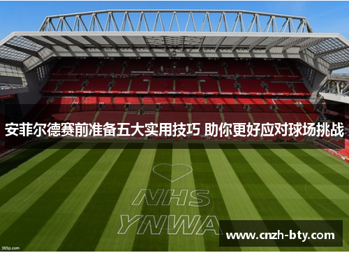 安菲尔德赛前准备五大实用技巧 助你更好应对球场挑战