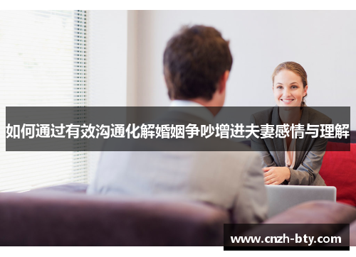 如何通过有效沟通化解婚姻争吵增进夫妻感情与理解