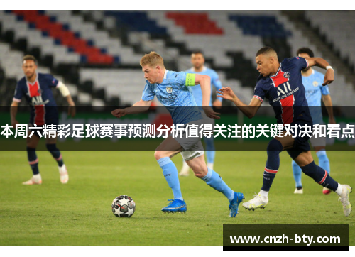 本周六精彩足球赛事预测分析值得关注的关键对决和看点 本周六精彩足球赛事预测分析值得关注的关键对决和看点