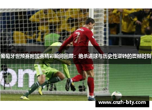 葡萄牙世预赛附加赛精彩瞬间回顾：绝杀进球与历史性逆转的震撼时刻