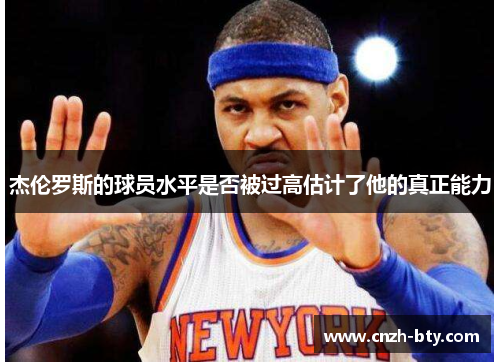 杰伦罗斯的球员水平是否被过高估计了他的真正能力 杰伦罗斯的球员水平是否被过高估计了他的真正能力