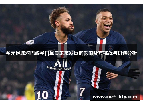 金元足球对巴黎圣日耳曼未来发展的影响及其挑战与机遇分析