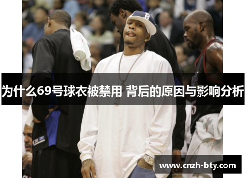 为什么69号球衣被禁用 背后的原因与影响分析 为什么69号球衣被禁用 背后的原因与影响分析