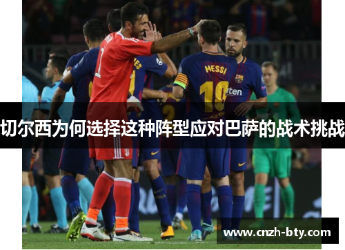 切尔西为何选择这种阵型应对巴萨的战术挑战 切尔西为何选择这种阵型应对巴萨的战术挑战
