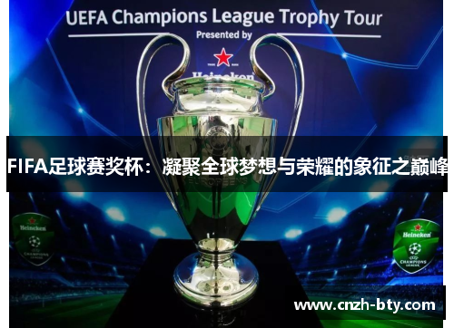 FIFA足球赛奖杯:凝聚全球梦想与荣耀的象征之巅峰 FIFA足球赛奖杯:凝聚全球梦想与荣耀的象征之巅峰