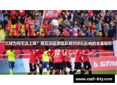 三球为何无法上场?背后深层原因及其对球队影响的全面解析 三球为何无法上场?背后深层原因及其对球队影响的全面解析