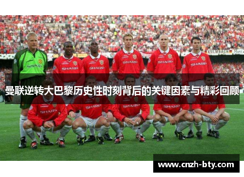 曼联逆转大巴黎历史性时刻背后的关键因素与精彩回顾 曼联逆转大巴黎历史性时刻背后的关键因素与精彩回顾