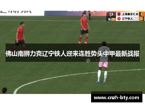 佛山南狮力克辽宁铁人迎来连胜势头中甲最新战报 佛山南狮力克辽宁铁人迎来连胜势头中甲最新战报