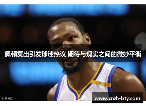 佩顿复出引发球迷热议 期待与现实之间的微妙平衡