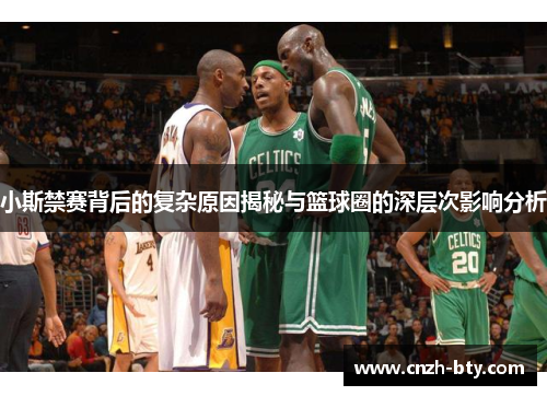 小斯禁赛背后的复杂原因揭秘与篮球圈的深层次影响分析