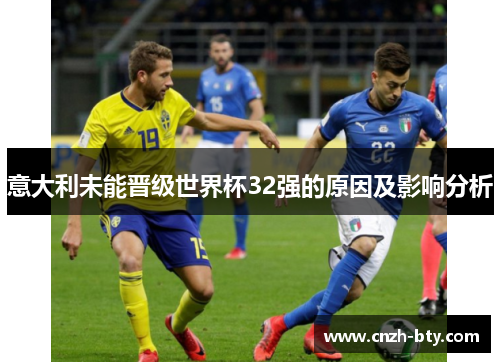 意大利未能晋级世界杯32强的原因及影响分析 意大利未能晋级世界杯32强的原因及影响分析