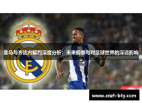 皇马与齐达内解约深度分析:未来前景与对足球世界的深远影响 皇马与齐达内解约深度分析:未来前景与对足球世界的深远影响