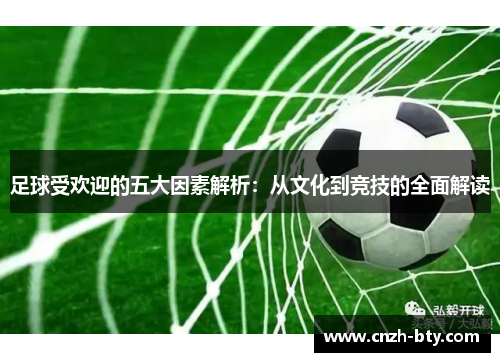 足球受欢迎的五大因素解析:从文化到竞技的全面解读 足球受欢迎的五大因素解析:从文化到竞技的全面解读