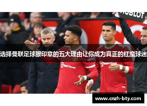 选择曼联足球服印章的五大理由让你成为真正的红魔球迷 选择曼联足球服印章的五大理由让你成为真正的红魔球迷